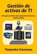 Gestión de activos de TI - Una guía práctica para ejecutivos técnicos y empresariales - Thejendra Sreenivas