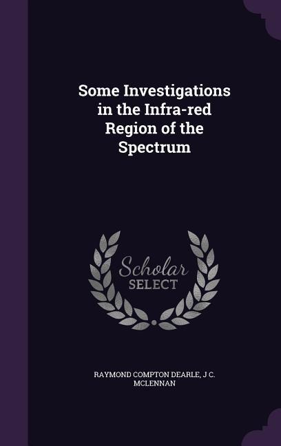Some Investigations in the Infra-red Region of the Spectrum - Raymond Compton Dearle, J C McLennan