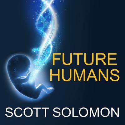 Future Humans: Inside the Science of Our Continuing Evolution - Scott Solomon