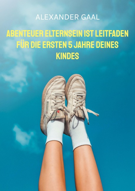 Abenteuer Elternsein ist Leitfaden für die ersten 5 Jahre deines Kindes - Alexander Gaal