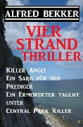 Vier Strand Thriller: Killer Angel/Ein Sarg für den Prediger/ Ein Ermordeter taucht unter/ Central Park Killer - Alfred Bekker