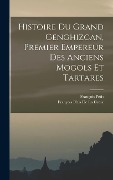 Cover-Bild zum Titel 'Histoire Du Grand Genghizcan, Premier Empereur Des Anciens Mogols Et Tartares' von 'François Pétis De La Croix, François Pétis'