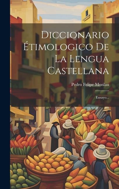 Diccionario Étimologico De La Lengua Castellana: Ensayo... - Pedro Felipe Monlau