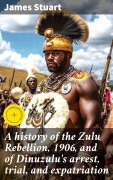 Cover-Bild zum Titel 'A history of the Zulu Rebellion, 1906, and of Dinuzulu's arrest, trial, and expatriation' von 'James Stuart'