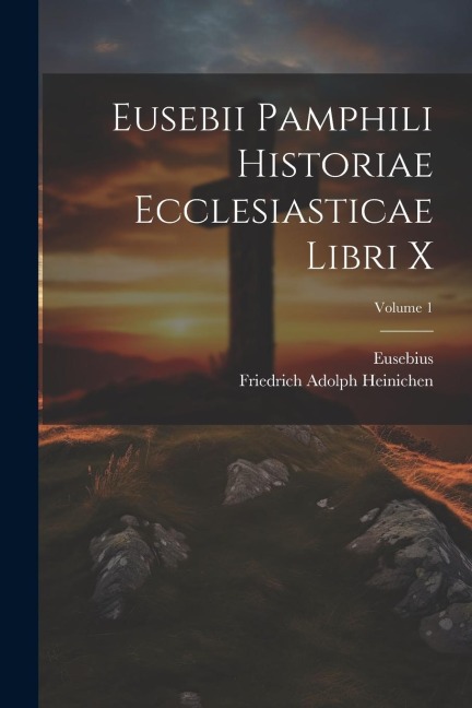 Eusebii Pamphili Historiae Ecclesiasticae Libri X; Volume 1 - Eusebius, Friedrich Adolph Heinichen