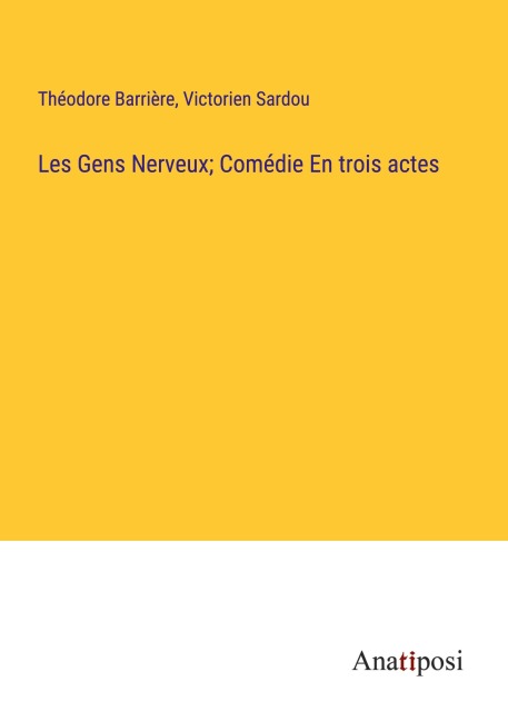 Les Gens Nerveux; Comédie En trois actes - Théodore Barrière, Victorien Sardou