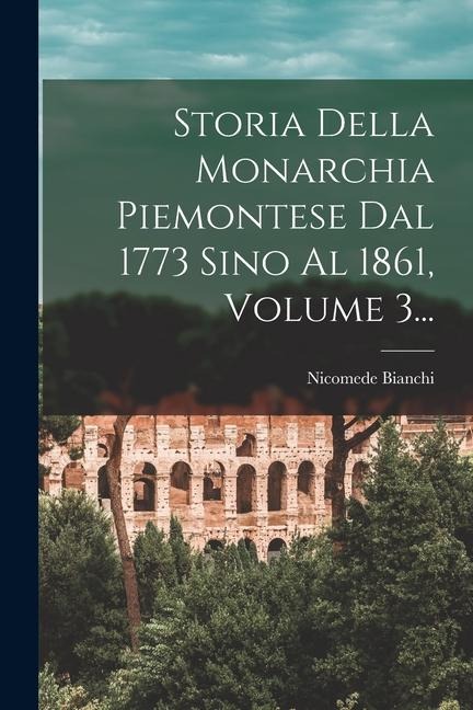 Storia Della Monarchia Piemontese Dal 1773 Sino Al 1861, Volume 3... - Nicomede Bianchi