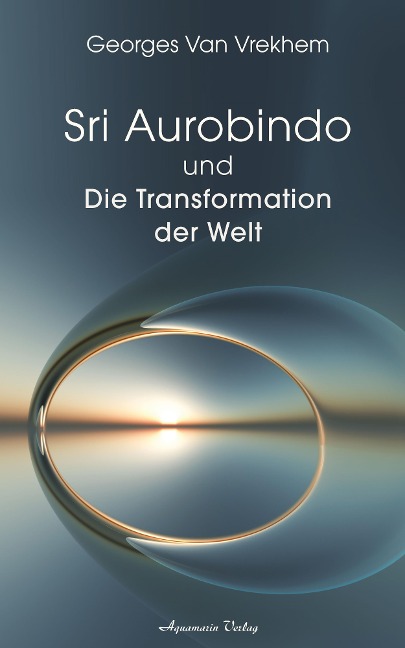 Sri Aurobindo und die Transformation der Welt - Georges Van Vrekhem