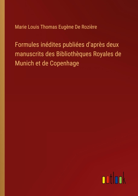 Formules inédites publiées d'après deux manuscrits des Bibliothèques Royales de Munich et de Copenhage - Marie Louis Thomas Eugène de Rozière