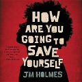 How Are You Going to Save Yourself - J. M. Holmes