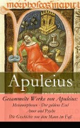 Gesammelte Werke von Apuleius: Metamorphosen - Der goldene Esel + Amor und Psyche + Die Geschichte von dem Mann im Faß - - Apuleius