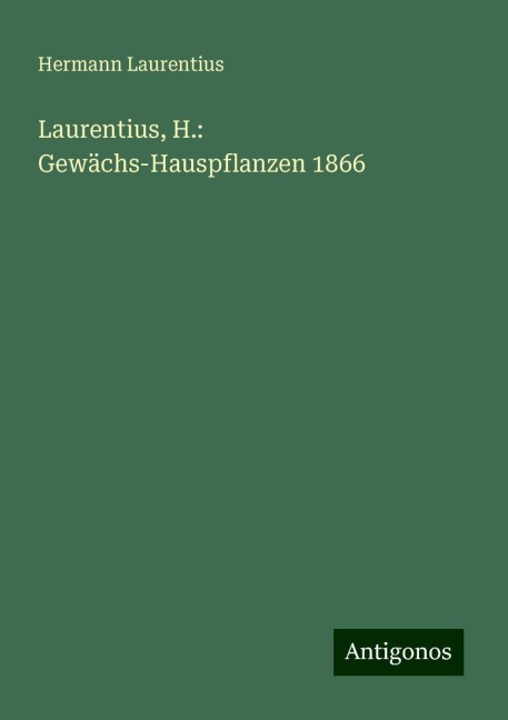 Laurentius, H.: Gewächs-Hauspflanzen 1866 - Hermann Laurentius