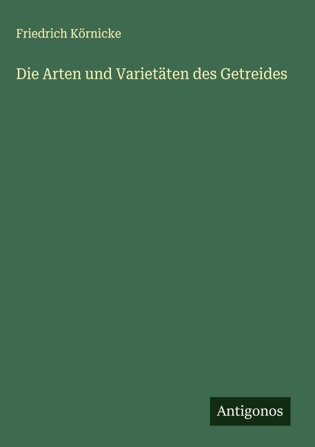 Die Arten und Varietäten des Getreides - Friedrich Körnicke