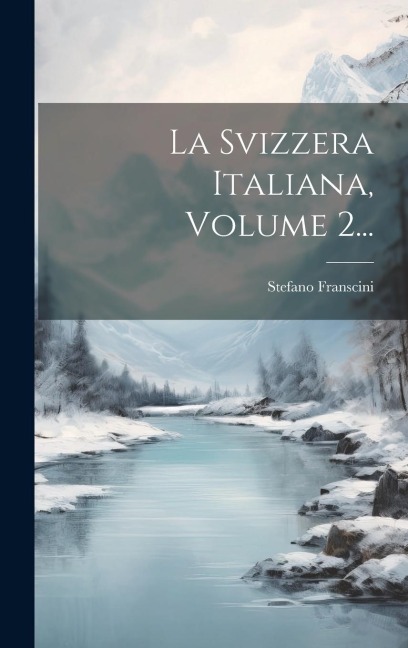 La Svizzera Italiana, Volume 2... - Stefano Franscini