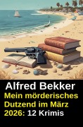 Cover-Bild zum Titel 'Mein mörderisches Dutzend im März 2026: 12 Krimis' von 'Alfred Bekker'