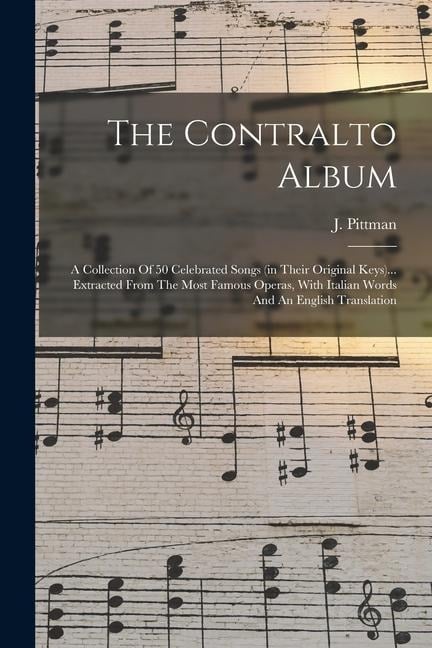 The Contralto Album: A Collection Of 50 Celebrated Songs (in Their Original Keys)... Extracted From The Most Famous Operas, With Italian Wo - 