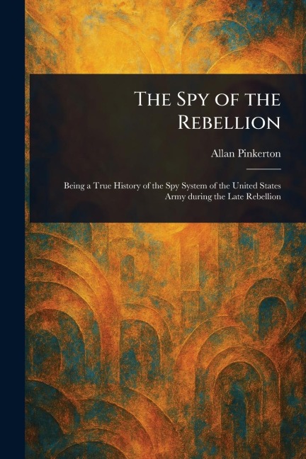 The Spy of the Rebellion - Allan Pinkerton