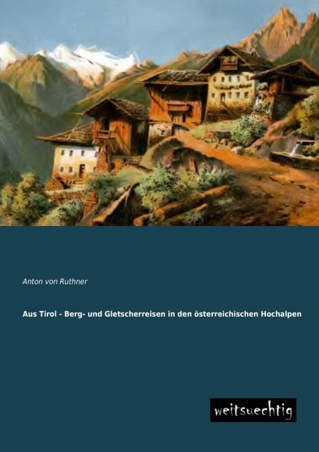 Aus Tirol - Berg- und Gletscherreisen in den österreichischen Hochalpen - Anton Von Ruthner