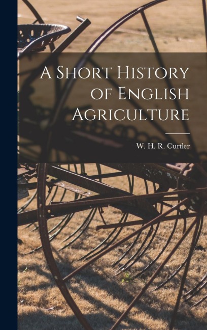 A Short History of English Agriculture - W. H. R. Curtler