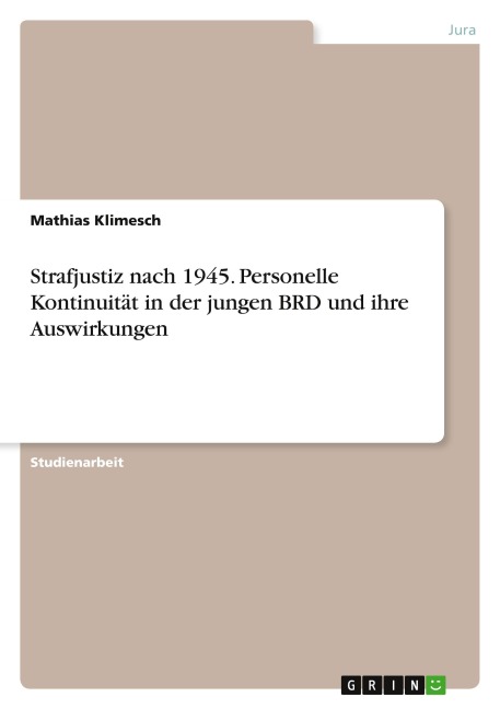 Strafjustiz nach 1945. Personelle Kontinuität in der jungen BRD und ihre Auswirkungen - Mathias Klimesch