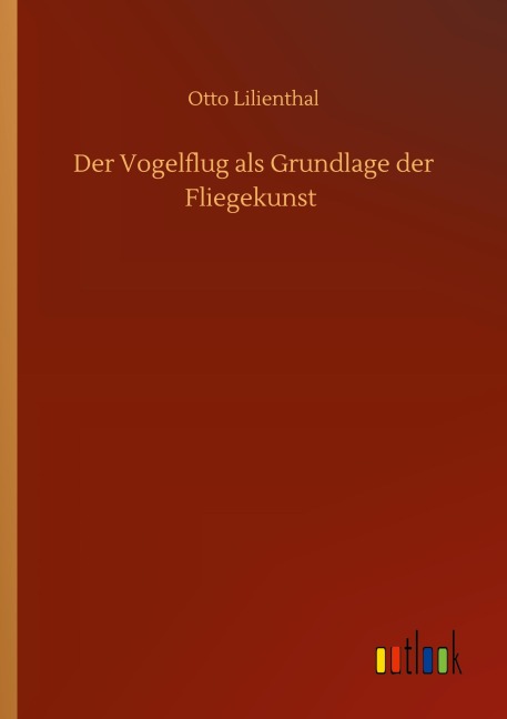 Der Vogelflug als Grundlage der Fliegekunst - Otto Lilienthal