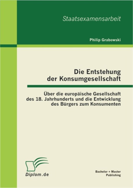 Die Entstehung der Konsumgesellschaft: Über die europäische Gesellschaft des 18. Jahrhunderts und die Entwicklung des Bürgers zum Konsumenten - Philip Grabowski