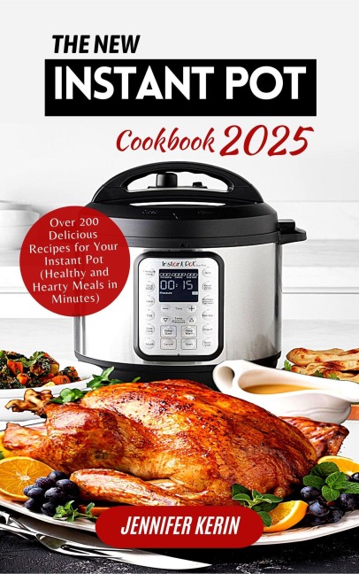 The New Instant Pot Cookbook 2025: Over 200 Delicious Recipes for Your Instant Pot (Healthy and Hearty Meals in Minutes) - Jennifer Kerin