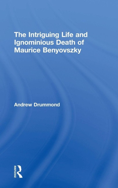 The Intriguing Life and Ignominious Death of Maurice Benyovszky - Andrew Drummond