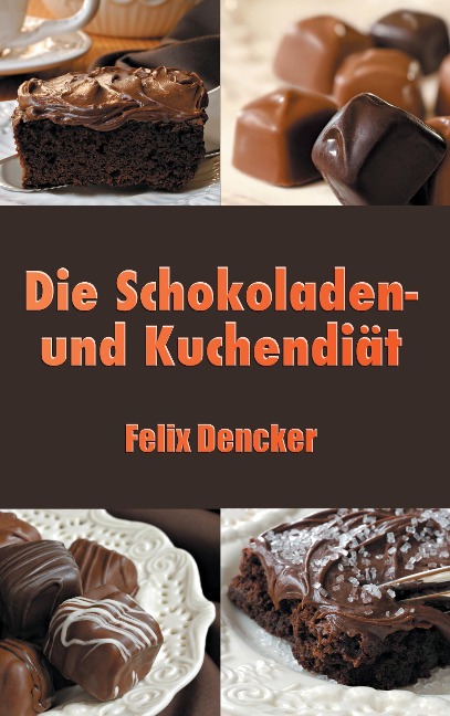 Die Schokoladen- und Kuchendiät - Felix Dencker
