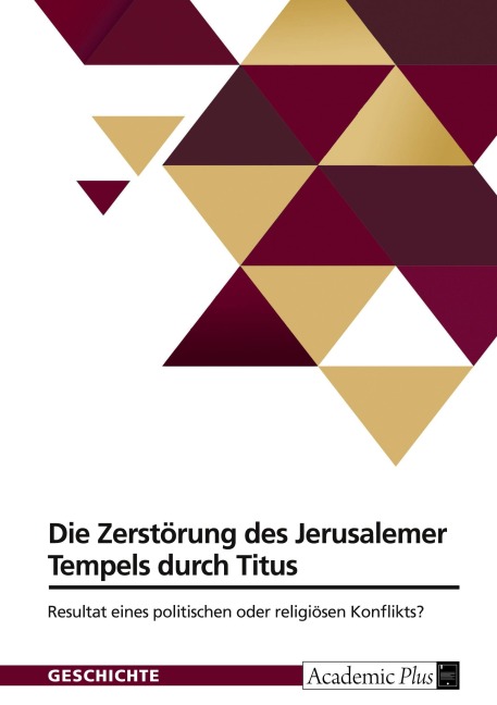 Die Zerstörung des Jerusalemer Tempels durch Titus. Resultat eines politischen oder religiösen Konflikts? - Anonymous
