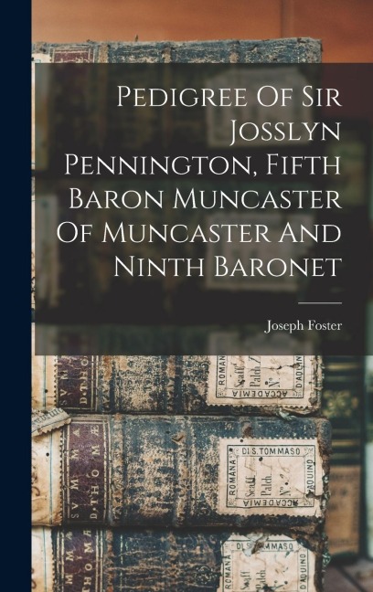 Pedigree Of Sir Josslyn Pennington, Fifth Baron Muncaster Of Muncaster And Ninth Baronet - Joseph Foster
