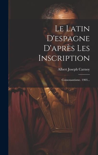 Le Latin D'espagne D'après Les Inscription: Consonantisme. 1903... - Albert Joseph Carnoy