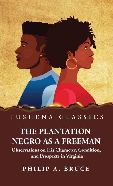The Plantation Negro as a Freeman Observations on His Character, Condition, and Prospects in Virginia - Philip a Bruce