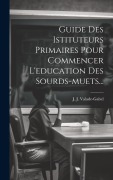 Cover-Bild zum Titel 'Guide Des Istituteurs Primaires Pour Commencer L'education Des Sourds-muets...' von 'J. J. Valade-Gabel'