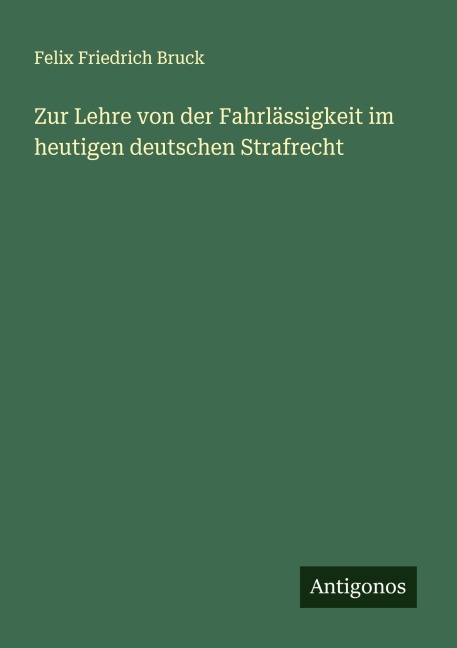 Zur Lehre von der Fahrlässigkeit im heutigen deutschen Strafrecht - Felix Friedrich Bruck