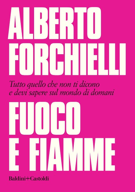 Fuoco e fiamme. Tutto quello che non ti dicono e devi sapere sul mondo di domani - Alberto Forchielli