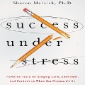 Success Under Stress: Powerful Tools for Staying Calm, Confident, and Productive When the Pressure's on - Sharon Melnick