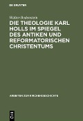 Cover-Bild zum Titel 'Die Theologie Karl Holls im Spiegel des antiken und reformatorischen Christentums' von 'Walter Bodenstein'