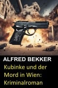 Cover-Bild zum Titel 'Kubinke und der Mord in Wien: Kriminalroman' von 'Alfred Bekker'
