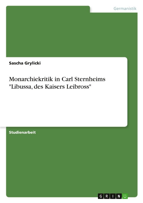 Monarchiekritik in Carl Sternheims "Libussa, des Kaisers Leibross" - Sascha Grylicki