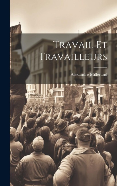 Travail Et Travailleurs - Alexandre Millerand