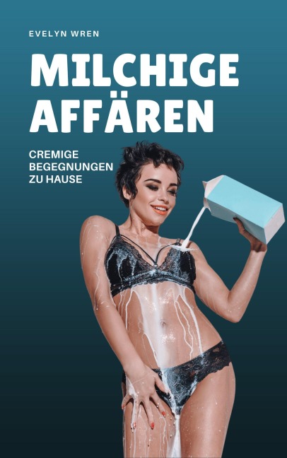 Milchige Affären: Cremige Begegnungen zu Hause - Evelyn Wren