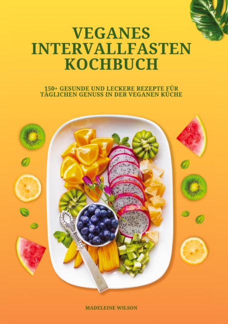 Veganes Intervallfasten Kochbuch: 150+ gesunde und leckere Rezepte für täglichen Genuss in der veganen Küche - Madeleine Wilson