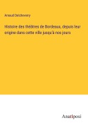 Cover-Bild zum Titel 'Histoire des théâtres de Bordeaux, depuis leur origine dans cette ville jusqu'à nos jours' von 'Arnaud Detcheverry'