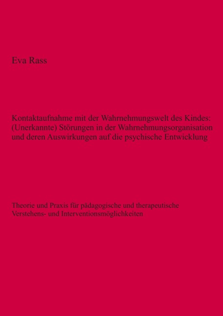 Kontaktaufnahme mit der Wahrnehmungswelt des Kindes: (Unerkannte) Störungen in der Wahrnehmungsorganisation und deren Auswirkungen auf die psychische Entwicklung - Eva Rass