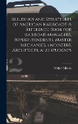 Buildings and Structures of American Railroads. A Reference Book for Railroad Managers, Superintendents, Master Mechanics, Engineers, Architects, and - Walter Gilman Berg