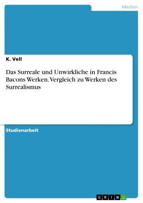 Das Surreale und Unwirkliche in Francis Bacons Werken. Vergleich zu Werken des Surrealismus - K. Vell