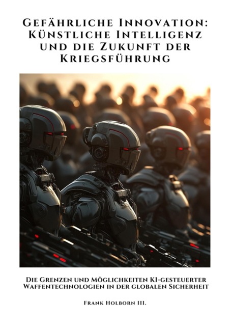 Gefährliche Innovation: Künstliche Intelligenz und die Zukunft der Kriegsführung - Frank Holborn III.