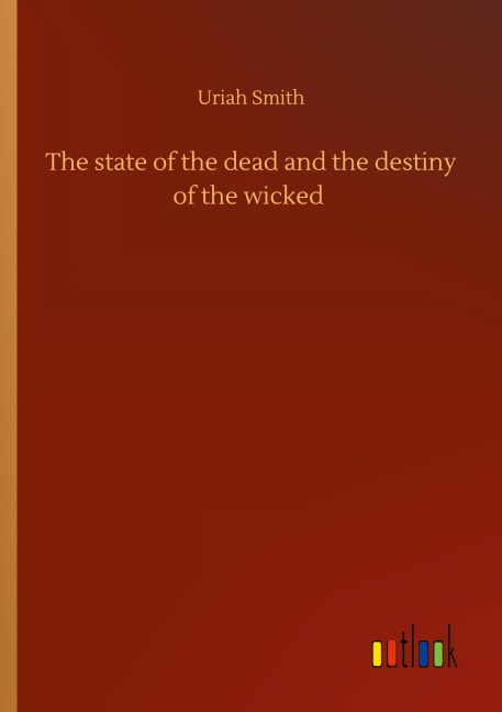 The state of the dead and the destiny of the wicked - Uriah Smith
