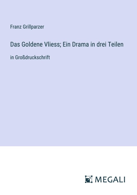 Das Goldene Vliess; Ein Drama in drei Teilen - Franz Grillparzer